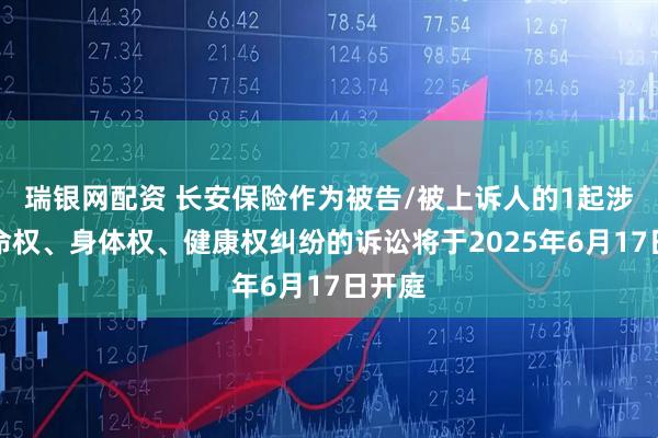 瑞银网配资 长安保险作为被告/被上诉人的1起涉及生命权、身体权、健康权纠纷的诉讼将于2025年6月17日开庭