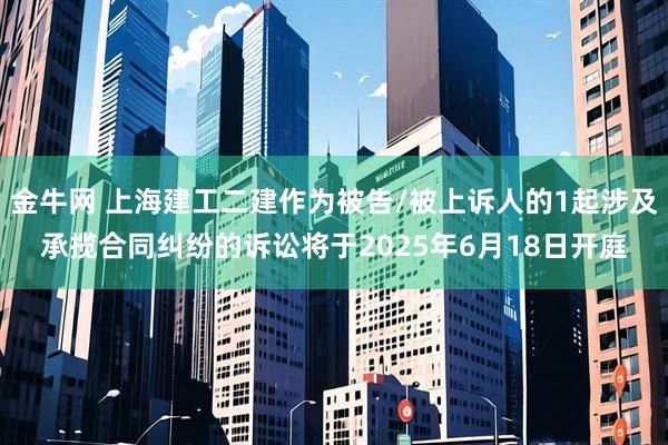 金牛网 上海建工二建作为被告/被上诉人的1起涉及承揽合同纠纷的诉讼将于2025年6月18日开庭