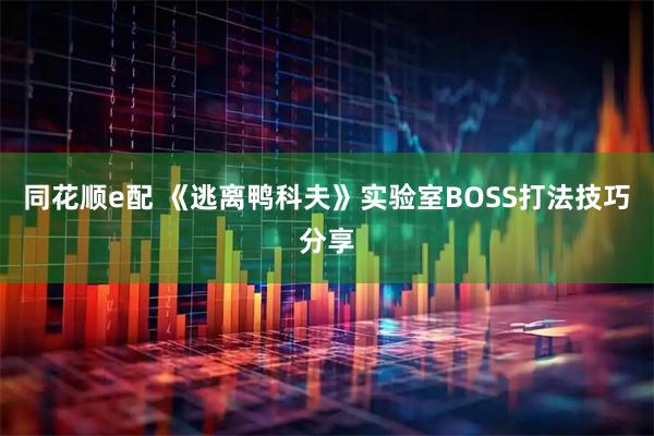 同花顺e配 《逃离鸭科夫》实验室BOSS打法技巧分享
