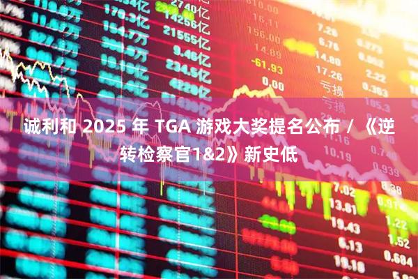 诚利和 2025 年 TGA 游戏大奖提名公布 / 《逆转检察官1&2》新史低