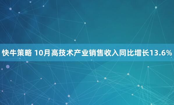 快牛策略 10月高技术产业销售收入同比增长13.6%