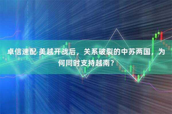 卓信速配 美越开战后，关系破裂的中苏两国，为何同时支持越南？