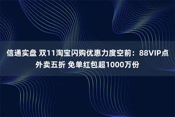 信通实盘 双11淘宝闪购优惠力度空前：88VIP点外卖五折 免单红包超1000万份