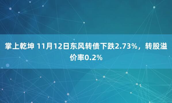 掌上乾坤 11月12日东风转债下跌2.73%，转股溢价率0.2%