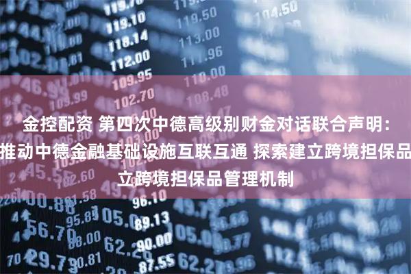 金控配资 第四次中德高级别财金对话联合声明：双方同意推动中德金融基础设施互联互通 探索建立跨境担保品管理机制