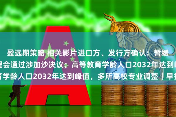 盈远期策略 相关影片进口方、发行方确认：暂缓日本进口片上映；安理会通过涉加沙决议；高等教育学龄人口2032年达到峰值，多所高校专业调整｜早报
