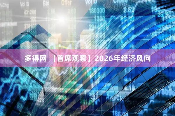 多得网 【首席观察】2026年经济风向