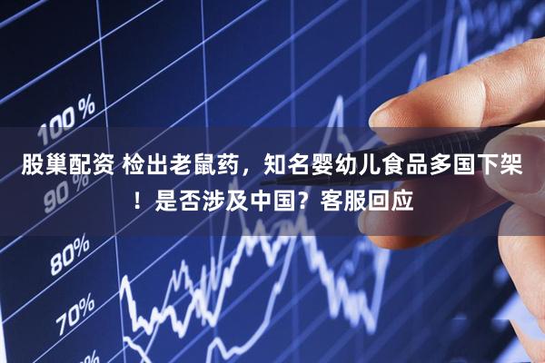 股巢配资 检出老鼠药，知名婴幼儿食品多国下架！是否涉及中国？客服回应